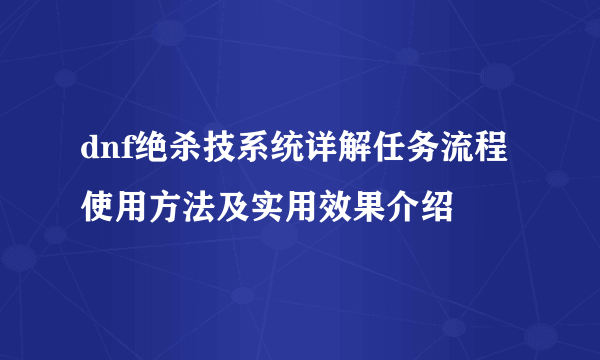 dnf绝杀技系统详解任务流程使用方法及实用效果介绍