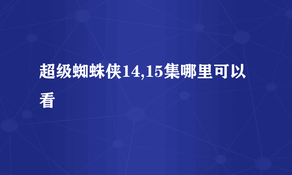 超级蜘蛛侠14,15集哪里可以看