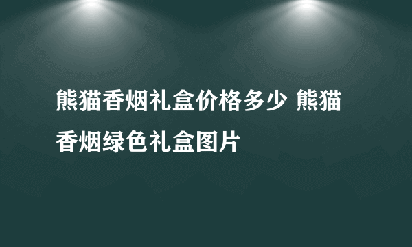 熊猫香烟礼盒价格多少 熊猫香烟绿色礼盒图片