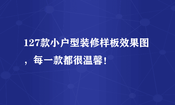 127款小户型装修样板效果图，每一款都很温馨！