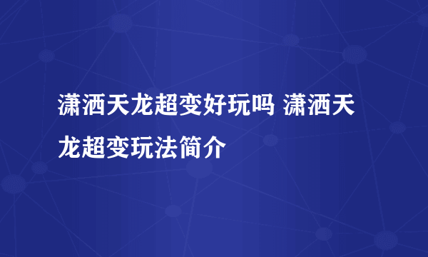 潇洒天龙超变好玩吗 潇洒天龙超变玩法简介