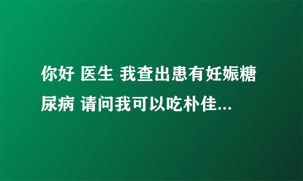 你好 医生 我查出患有妊娠糖尿病 请问我可以吃朴佳美这种钙片吗