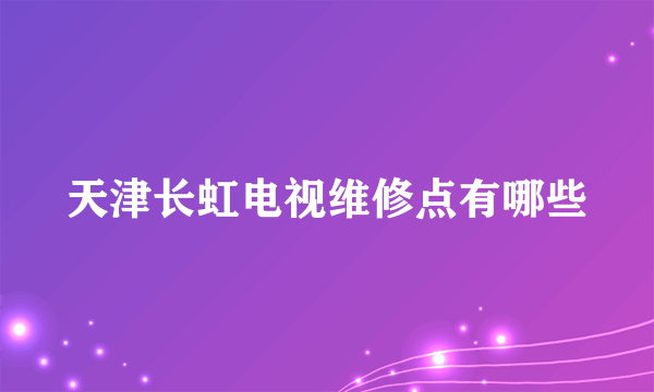 天津长虹电视维修点有哪些