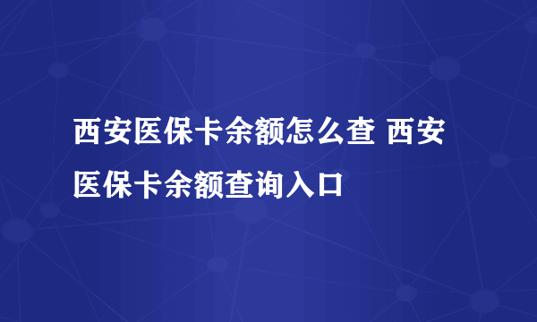 西安医保卡余额怎么查 西安医保卡余额查询入口