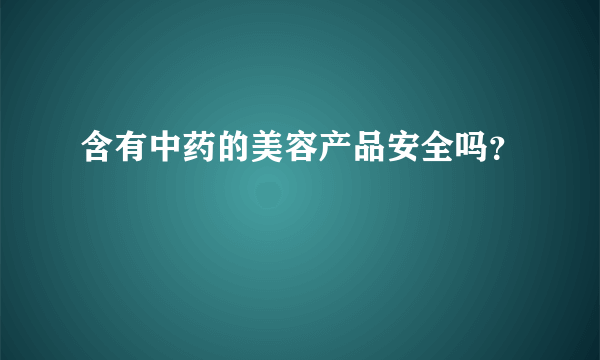 含有中药的美容产品安全吗？