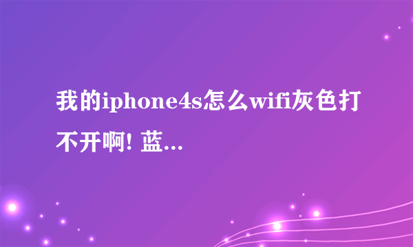 我的iphone4s怎么wifi灰色打不开啊! 蓝牙还管用 为什么啊 是不是wifi的模块坏了 哪位大师给说一下