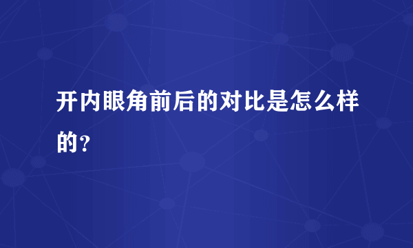 开内眼角前后的对比是怎么样的？