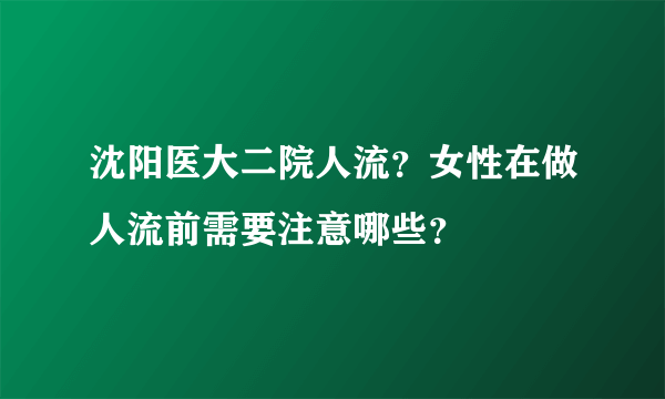 沈阳医大二院人流？女性在做人流前需要注意哪些？