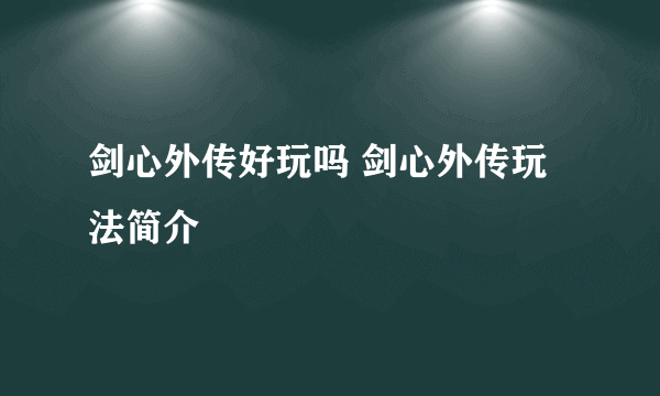 剑心外传好玩吗 剑心外传玩法简介