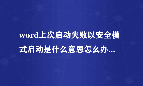 word上次启动失败以安全模式启动是什么意思怎么办了差不多有