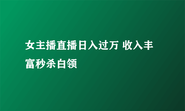 女主播直播日入过万 收入丰富秒杀白领