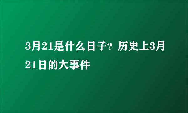 3月21是什么日子？历史上3月21日的大事件