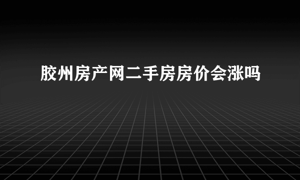 胶州房产网二手房房价会涨吗