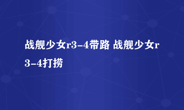 战舰少女r3-4带路 战舰少女r3-4打捞