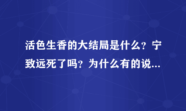 活色生香的大结局是什么？宁致远死了吗？为什么有的说他死了，有的说没死