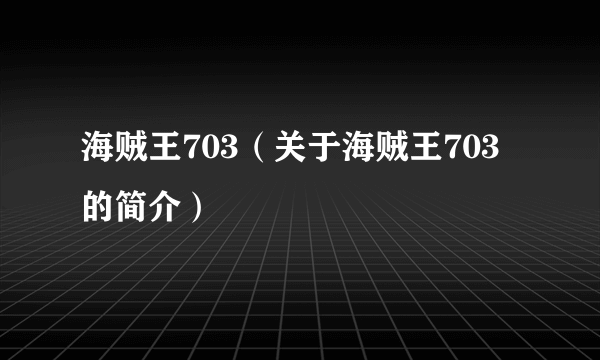 海贼王703（关于海贼王703的简介）