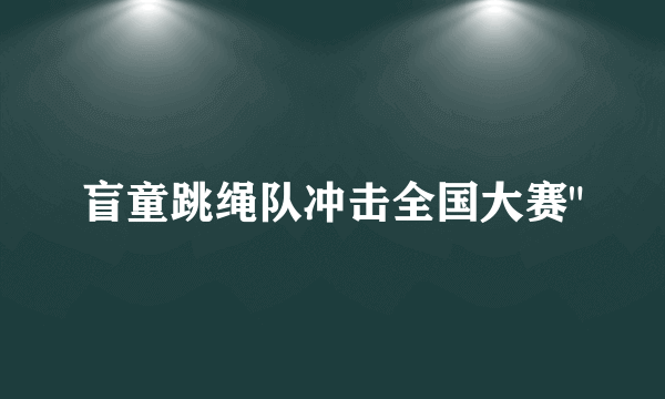 盲童跳绳队冲击全国大赛