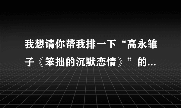 我想请你帮我排一下“高永雏子《笨拙的沉默恋情》”的顺序，可以吗？