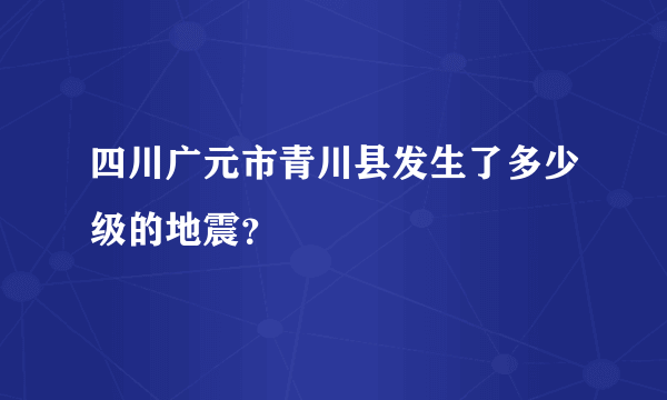 四川广元市青川县发生了多少级的地震？