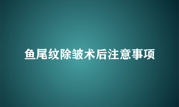 鱼尾纹除皱术后注意事项