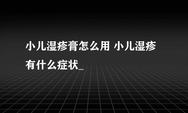 小儿湿疹膏怎么用 小儿湿疹有什么症状_