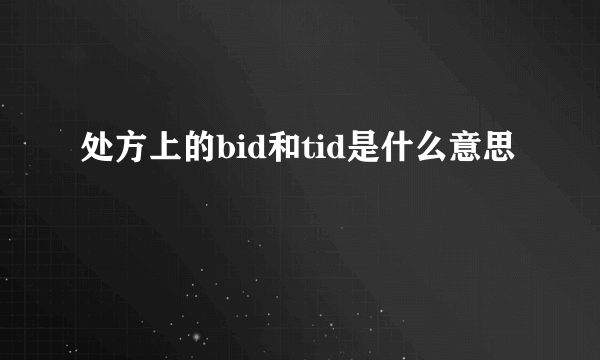 处方上的bid和tid是什么意思