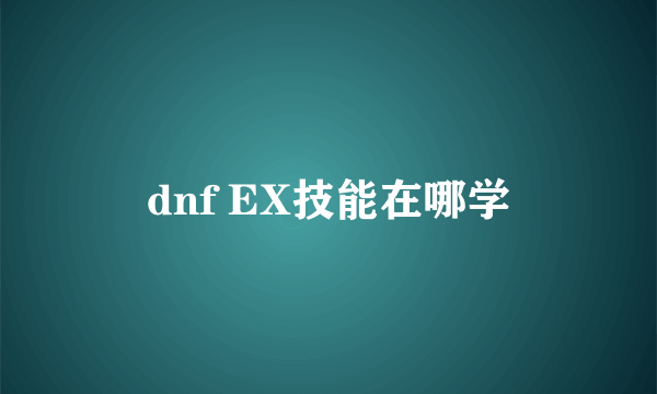 dnf EX技能在哪学