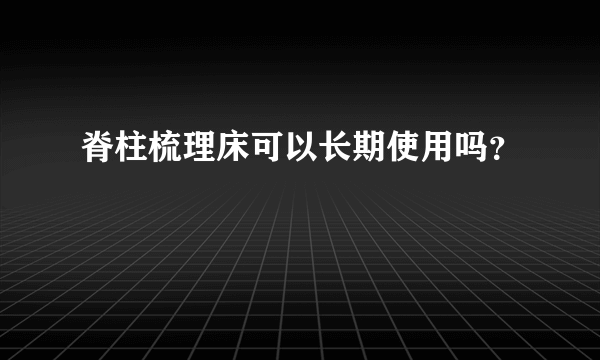 脊柱梳理床可以长期使用吗？