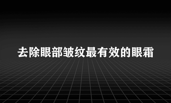 去除眼部皱纹最有效的眼霜