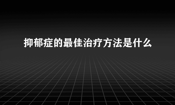 抑郁症的最佳治疗方法是什么