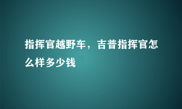 指挥官越野车，吉普指挥官怎么样多少钱