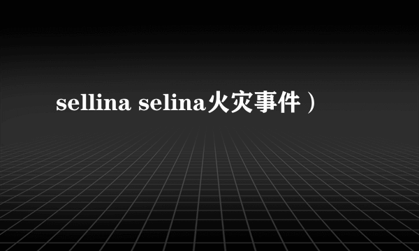 sellina selina火灾事件）