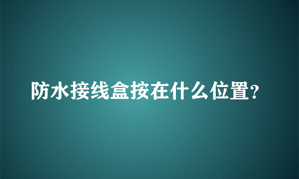 防水接线盒按在什么位置？