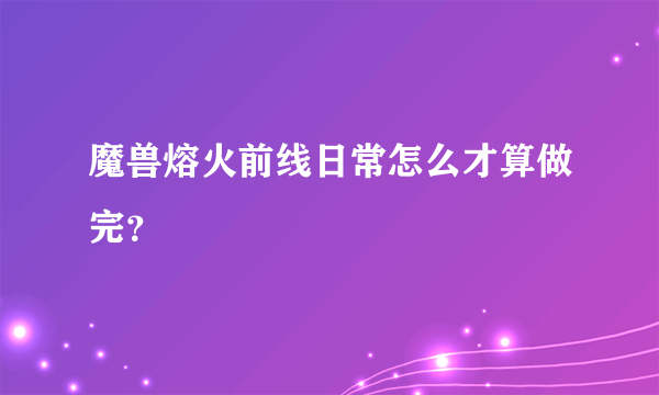 魔兽熔火前线日常怎么才算做完？