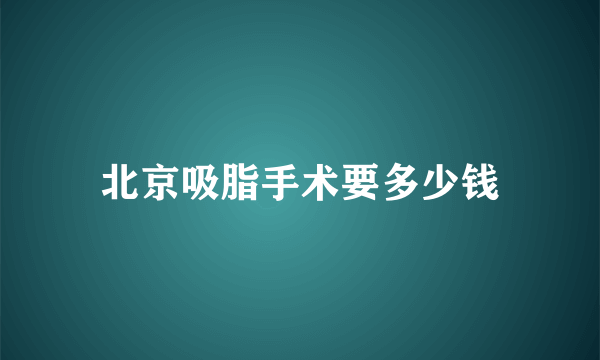 北京吸脂手术要多少钱