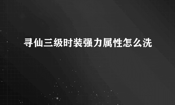 寻仙三级时装强力属性怎么洗