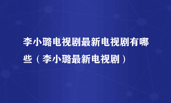 李小璐电视剧最新电视剧有哪些（李小璐最新电视剧）