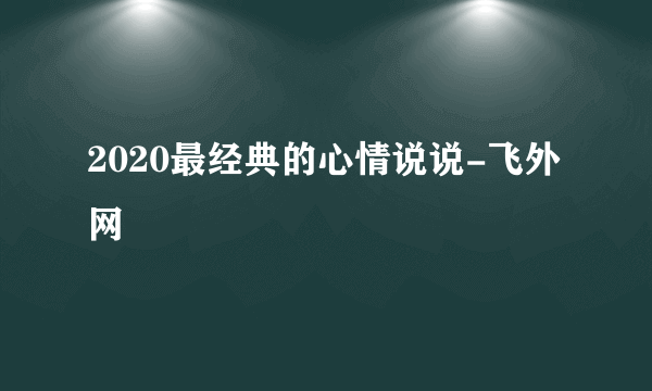 2020最经典的心情说说-飞外网