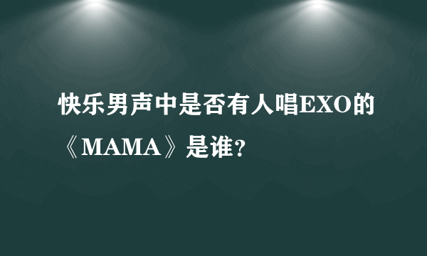 快乐男声中是否有人唱EXO的《MAMA》是谁？