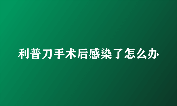 利普刀手术后感染了怎么办