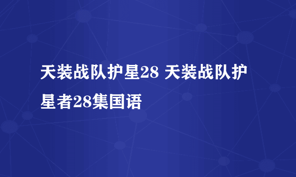 天装战队护星28 天装战队护星者28集国语