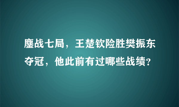 鏖战七局，王楚钦险胜樊振东夺冠，他此前有过哪些战绩？