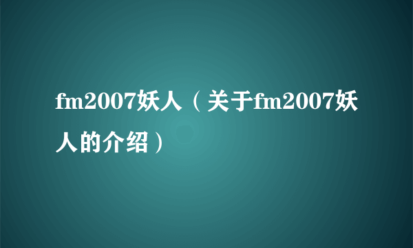 fm2007妖人（关于fm2007妖人的介绍）