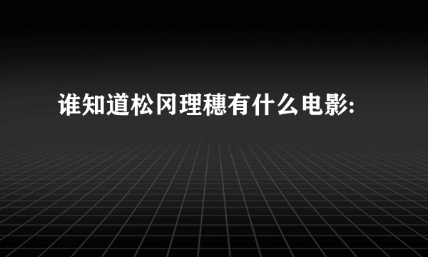 谁知道松冈理穗有什么电影: