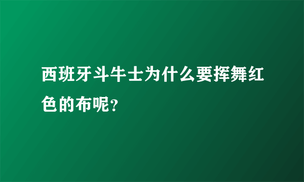 西班牙斗牛士为什么要挥舞红色的布呢？