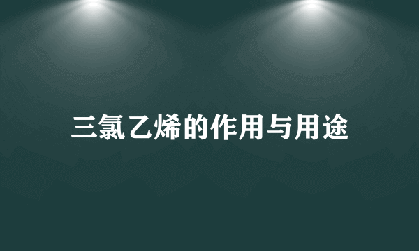 三氯乙烯的作用与用途