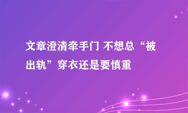 文章澄清牵手门 不想总“被出轨”穿衣还是要慎重