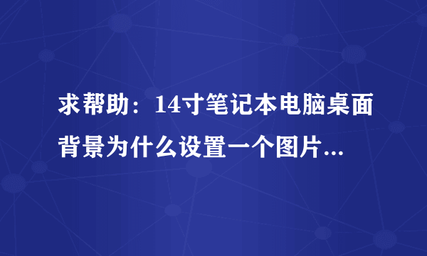 求帮助：14寸笔记本电脑桌面背景为什么设置一个图片以后跟屏幕大小不一样，怎么设置啊