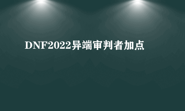 DNF2022异端审判者加点