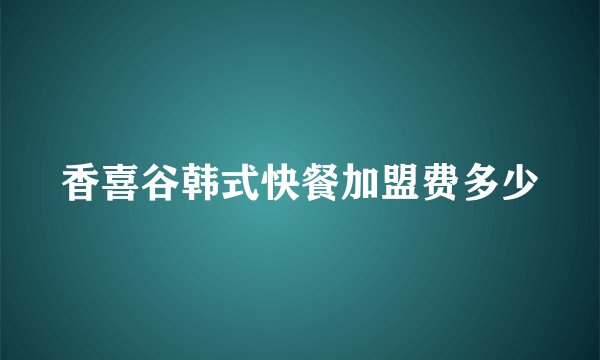 香喜谷韩式快餐加盟费多少